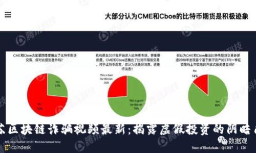 江苏区块链诈骗视频最新:揭露虚假投资的阴暗角落