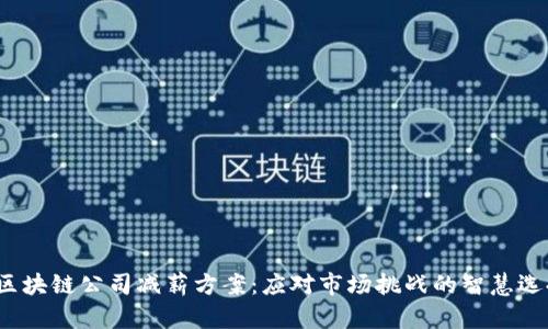  区块链公司减薪方案：应对市场挑战的智慧选择