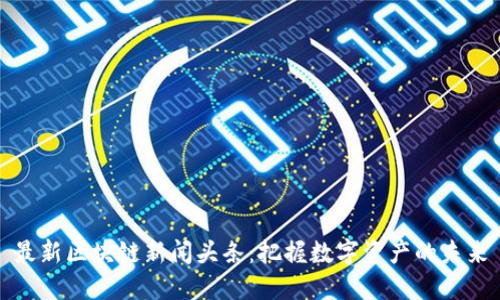 最新区块链新闻头条:把握数字资产的未来