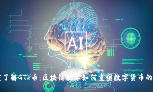 深度了解GTk币：区块链技术如何重塑数字货币的未来