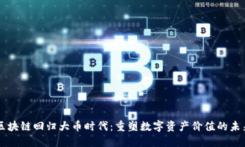 区块链回归大币时代:重塑数字资产价值的未来