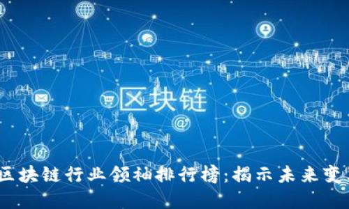 2023年最新区块链行业领袖排行榜:揭示未来变革的风云人物