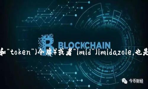 Tokenimid这个词在常见的词汇中并不普遍，所以基于我的知识，我不能提供具体的定义或信息。不过，可以推测这个词可能和“token”（令牌）或者“imid”（imidazole，也是一种化学结构）相关。然而，如果Tokenimid是一个新词、术语或者品牌，建议查阅相关文献或者官方网站了解更详细的信息。

如果有其他问题或者您想探讨某个具体的主题，请告诉我！