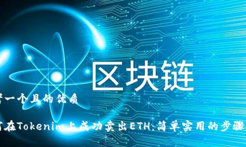思考一个且的优质

如何在Tokenim上成功卖出ETH：简单实用的步骤指南