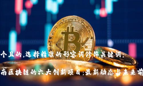 思考一个且的,选择精准的形容词修饰关键词:
探索海南区块链的六大创新项目:最新动态与未来前景分析