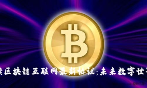 全面解读区块链互联网最新协议:未来数字世界的基石