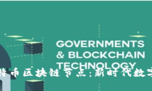 深入了解比特币区块链节点:新时代数字货币的基石