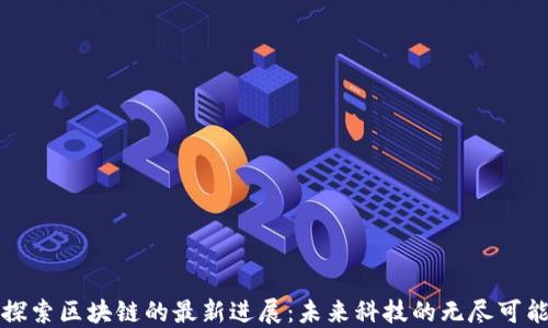 
探索区块链的最新进展：未来科技的无尽可能
