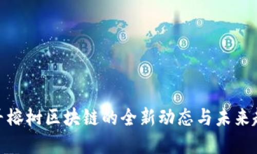 探寻榕树区块链的全新动态与未来趋势