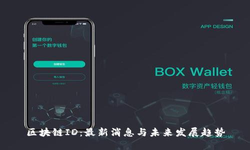 区块链ID:最新消息与未来发展趋势