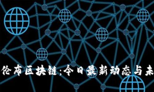 探秘哥伦布区块链:今日最新动态与未来展望