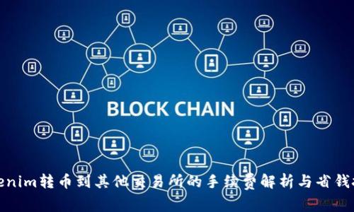 Tokenim转币到其他交易所的手续费解析与省钱技巧