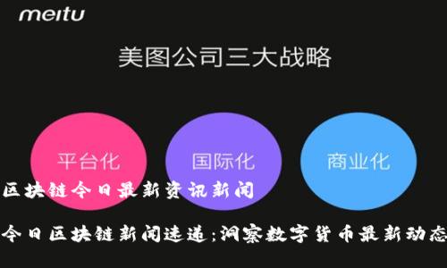 区块链今日最新资讯新闻

今日区块链新闻速递：洞察数字货币最新动态