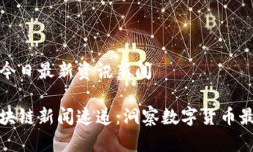 区块链今日最新资讯新闻

今日区块链新闻速递：洞察数字货币最新动态