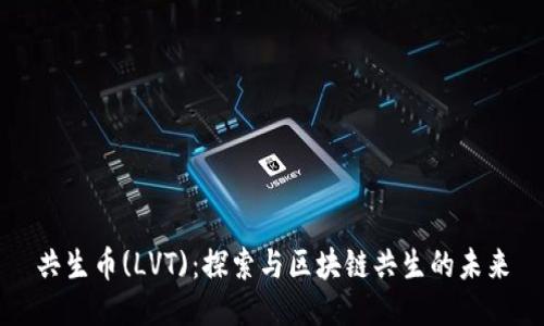 共生币(LVT):探索与区块链共生的未来