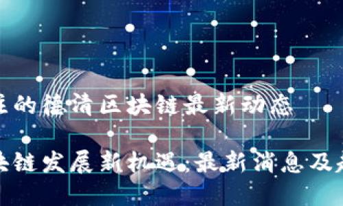 值得关注的德清区块链最新动态
德清区块链发展新机遇:最新消息及趋势分析