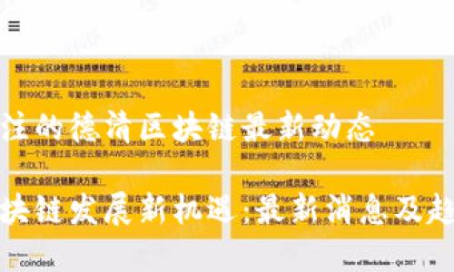 值得关注的德清区块链最新动态
德清区块链发展新机遇:最新消息及趋势分析