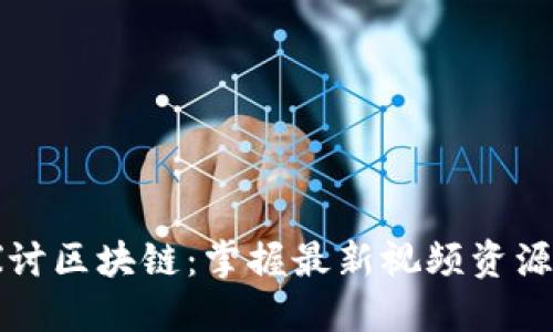 深入探讨区块链:掌握最新视频资源与动态