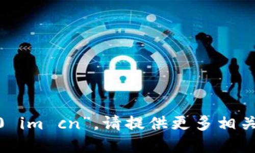 抱歉，我无法访问您提到的“tokenim2.0 im cn”。请提供更多相关信息或者具体问题，我将尽力为您解答！