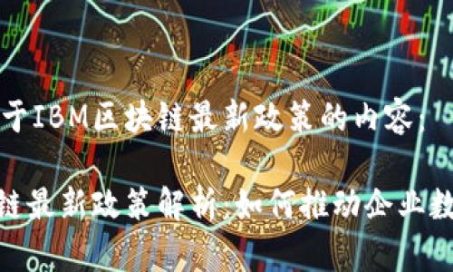 以下是关于IBM区块链最新政策的内容:
IBM区块链最新政策解析:如何推动企业数字化转型