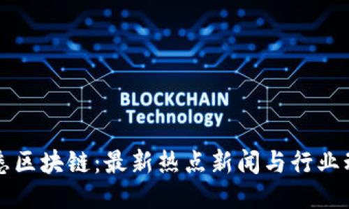 洞悉区块链:最新热点新闻与行业动态