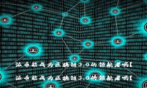 派币能成为区块链3.0的领航者吗?
派币能成为区块链3.0的领航者吗?