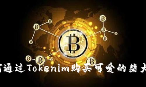 如何通过Tokenim购买可爱的柴犬币？