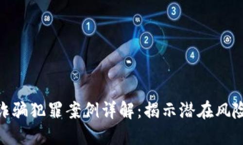 最新区块链诈骗犯罪案例详解：揭示潜在风险与防范措施