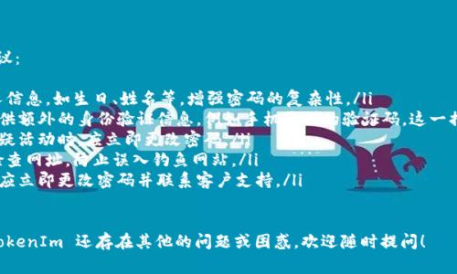 以下是关于如何找回 TokenIm 密码的详细指南。在这个信息化的时代，拥有一个强大的账户安全机制是非常关键的，而找回密码的流程也变得愈发重要。无论是为了保护您的个人信息还是为了继续使用某项服务，掌握密码找回的方法都是必不可少的。

找回 TokenIm 密码的步骤

首先，我们来了解一下 TokenIm。这是一款为用户提供数字资产管理和社交交流的应用程序。当用户忘记密码或遇到无法登录的情况时，TokenIm 提供了一些解决方案，帮助用户安全地找回访问权限。以下是找回密码的具体步骤：

1. 打开 TokenIm 应用
首先，请确保您的手机或电脑上已经安装了 TokenIm 应用。如果尚未安装，可以前往应用商店或者官方网站下载。

2. 找到登录入口
打开应用后，您将看到主界面。在这里，您会找到“登录”按钮。点击该按钮，进入到登录界面。

3. 点击“忘记密码？”
在登录框的下方，您会看到一个“忘记密码？”的链接。点击这个链接，系统会引导您进入密码找回流程。

4. 输入您的电子邮件
在密码找回页面，您需要输入与您的 TokenIm 账户关联的电子邮件地址。确保您输入的是正确的邮箱，因为找回密码的链接将会发送到这个邮箱上。

5. 检查您的邮箱
输入邮箱后，系统将发送一封包含找回链接的邮件到您的邮箱。请打开您的邮箱，寻找来自 TokenIm 的邮件。注意查看垃圾邮件箱，以防邮件被误判为垃圾邮件。

6. 点击链接重置密码
找到邮件后，点击邮件中的链接。这个链接将带您回到 TokenIm 的网站，您将在这里设置新的密码。

7. 设置新密码
在新页面，您需要输入新的密码。确保新密码复杂、独特，以增强账户的安全性。同时，还需要重复输入密码以确认正确无误。

8. 完成操作并登录
完成密码设置后，您就可以返回登录页面，使用新的密码登录您的账户。为了安全起见，建议在下次登录后立即检查账户的安全设置，如启用双重认证等。

相关问题

接下来，我们将讨论与 TokenIm 密码找回相关的两个问题，这样可以帮助您更全面地了解如何保护自己的账户。

问题一：如果没有访问电子邮件怎么办？
如果您没有访问关联邮箱的权限，比如因为邮箱被停用或丢失，您可能将无法通过常规的方式重置密码。但仍然有几个建议可以尝试：
ul
    li尝试找回邮箱账户：大多数电子邮件服务提供商都有找回用户账户的流程。您可以访问相关邮箱的网站，按照他们的指导步骤尝试找回您的邮箱。/li
    li联系 TokenIm 客服：如果您无法找回邮箱账户，可以尝试联系 TokenIm 的客服部门，说明您的情况并提供必要的身份验证信息。他们可能会提供其他方式帮助您恢复账户。/li
    li注册新账户：如果找回邮箱困难且无法解决，您也可以选择注册一个新的 TokenIm 账户。请注意，使用新账户时，务必加强密码安全，避免未来再次发生类似问题。/li
/ul

问题二：如何保护自己的 TokenIm 账户不被黑客攻击？
保护数字资产账户的安全是极为重要的，尤其是在网络安全日益严重的今天。以下是一些实用的建议：
ul
    li使用强密码：选择一个不容易被猜到的密码，包含字母、数字和特殊字符的组合。避免使用个人信息，如生日、姓名等，增强密码的复杂性。/li
    li启用双重认证：尽量开启双重认证功能，这样在任何尝试登录账户的操作中，系统会要求您提供额外的身份验证信息，例如手机收到的验证码。这一措施能够极大提升安全性。/li
    li定期更新密码：定期更换密码是一个良好的习惯，避免长时间使用同一密码，特别是在出现可疑活动时，应立即更改密码。/li
    li留意钓鱼邮件：当您收到看似官方的邮件时，务必小心。确保邮件地址正确，点击链接前仔细检查网址，防止误入钓鱼网站。/li
    li定期监控账户活动：定期查看您的账户登录记录，留意是否有未授权的访问记录，若发现异常应立即更改密码并联系客户支持。/li
/ul

希望以上信息能帮助您解决 TokenIm 密码找回的疑问，同时提升对账户安全的重视。如果您对 TokenIm 还存在其他的问题或困惑，欢迎随时提问！
