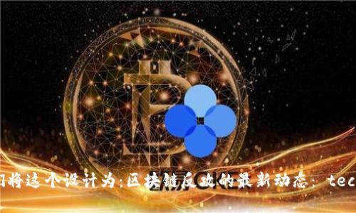 思考

为了提升效力和吸引力，我们将这个设计为：区块链反攻的最新动态： technologies的革命与未来潜力