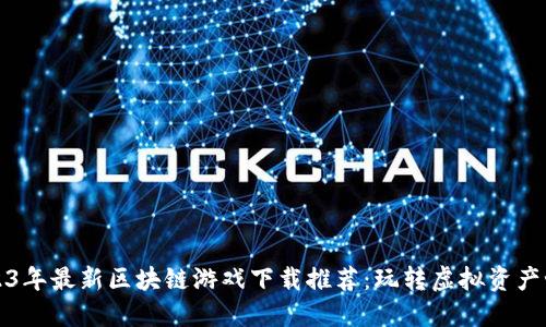 2023年最新区块链游戏下载推荐:玩转虚拟资产世界
