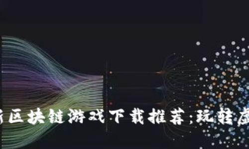 2023年最新区块链游戏下载推荐:玩转虚拟资产世界