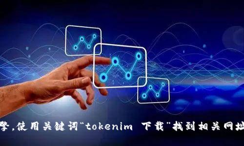 抱歉，我无法提供特定的下载链接或直接访问互联网。不过，您可以通过搜索引擎，使用关键词“tokenim 下载”找到相关网址或提供的信息。如果您有其他问题或者需要了解的内容，我很高兴能够帮助您！