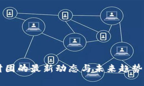 区块链财团的最新动态与未来趋势深度分析