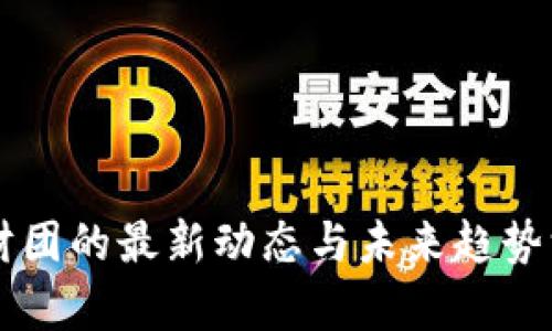 区块链财团的最新动态与未来趋势深度分析