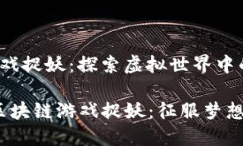 最新区块链游戏捉妖:探索虚拟世界中的奇幻冒险
2024年最新区块链游戏捉妖:征服梦想中的神秘妖灵
