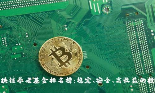 最新区块链养老基金排名榜:稳定、安全、高收益的投资选择