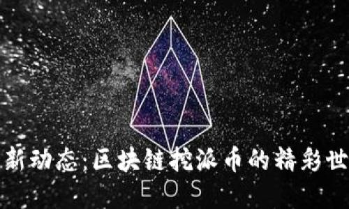 最新动态:区块链挖派币的精彩世界