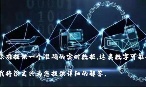 关于Tokenim钱包的具体数量，通常会受到多种因素的影响，包括市场需求、平台的增长和更新等，一般情况下，很难提供一个准确的实时数据。这类数字可能会随着时间的推移而变化。因此，建议您直接查询Tokenim官方渠道或相关区块链分析平台，以获取最新的信息。

如果您对Tokenim钱包有任何特定的问题或想了解更多信息，比如它的功能、使用方法、安全性等，您可以提出，我将很高兴为您提供详细的解答。