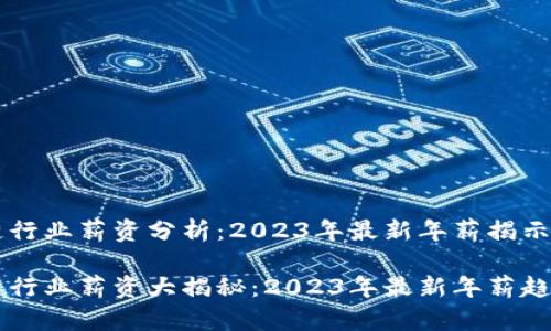 区块链行业薪资分析:2023年最新年薪揭示趋势
区块链行业薪资大揭秘:2023年最新年薪趋势分析