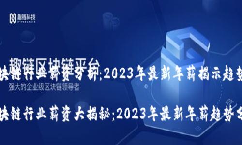 区块链行业薪资分析:2023年最新年薪揭示趋势
区块链行业薪资大揭秘:2023年最新年薪趋势分析