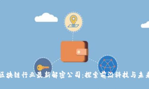 中国区块链行业最新解密公司:探索前沿科技与未来发展