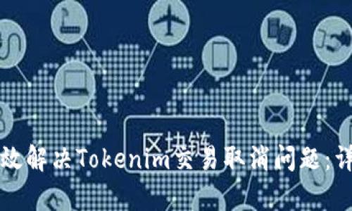 如何有效解决Tokenim交易取消问题:详尽指南