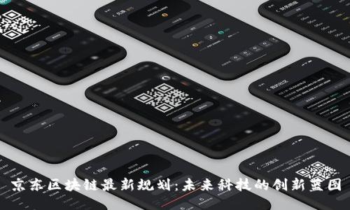 京东区块链最新规划：未来科技的创新蓝图