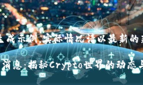 注：以下内容为生成示例，实际情况请以最新的新闻和资源为准。

陈根区块链最新消息：揭秘Crypto世界的动态与未来