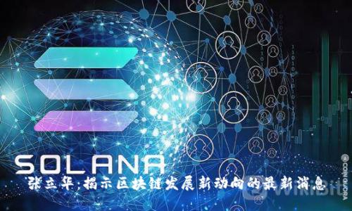 张立华：揭示区块链发展新动向的最新消息