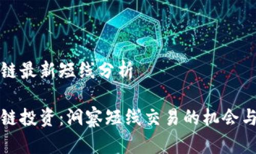 区块链最新短线分析
区块链投资:洞察短线交易的机会与风险