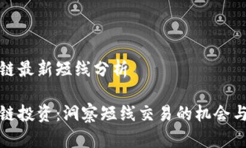 区块链最新短线分析
区块链投资:洞察短线交易的机会与风险