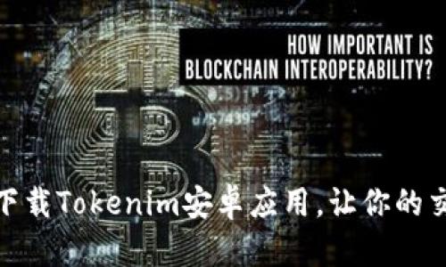如何轻松下载Tokenim安卓应用,让你的交易更便捷