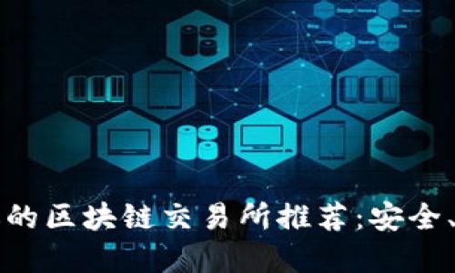 2023年最受欢迎的区块链交易所推荐:安全、快速、易用的选择